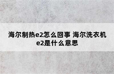 海尔制热e2怎么回事 海尔洗衣机e2是什么意思